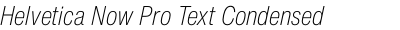 Helvetica Now Pro Text Condensed ExtraLight Italic